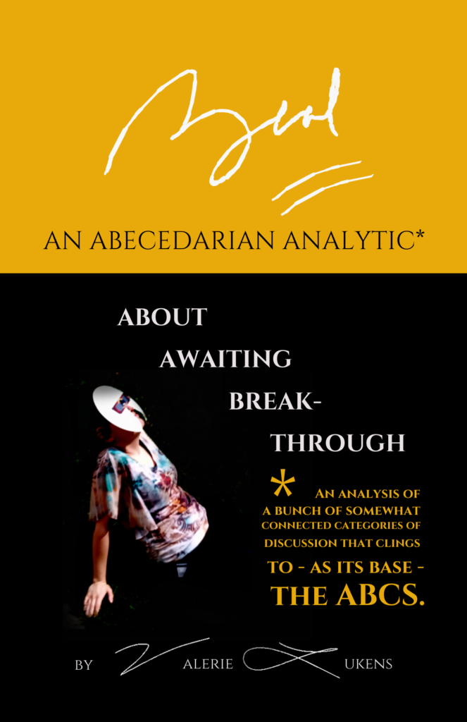 Zeal An Abecedarian Analytic* About Awaiting Breakthrough *An Analysis of a bunch of somewhat connected categories of discussion that clings to - as its base - the ABCs by Valerie Lukens